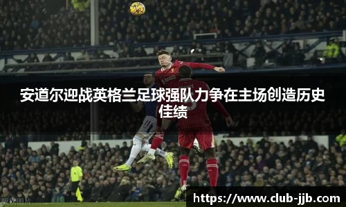 安道尔迎战英格兰足球强队力争在主场创造历史佳绩